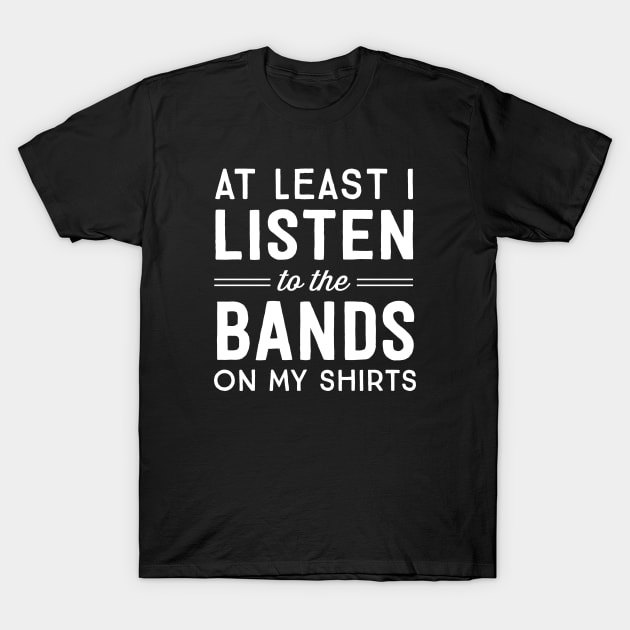 At least I listen to the bands on my shirts T-Shirt by Portals